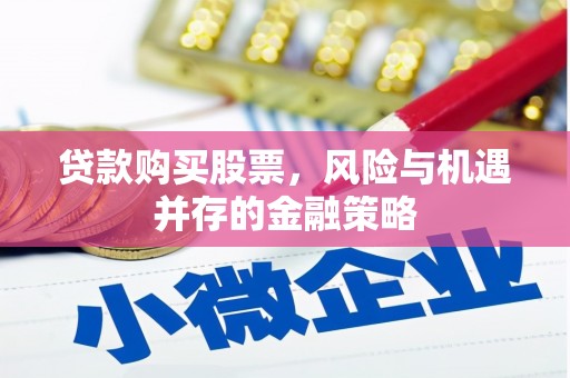 滁州贷款购买股票，风险与机遇并存的金融策略