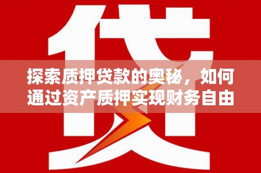 滁州探索质押贷款的奥秘，如何通过资产质押实现财务自由
