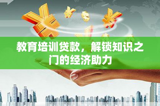 滁州教育培训贷款，解锁知识之门的经济助力