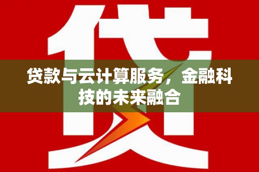 滁州贷款与云计算服务，金融科技的未来融合