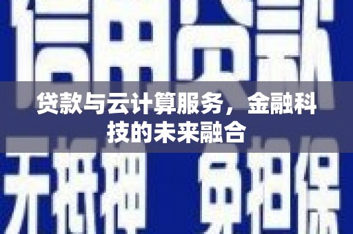 滁州贷款与云计算服务，金融科技的未来融合