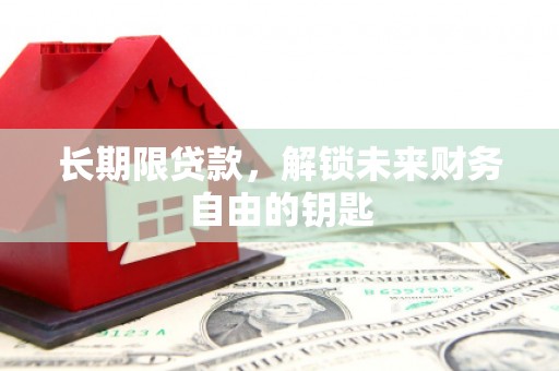 滁州长期限贷款，解锁未来财务自由的钥匙
