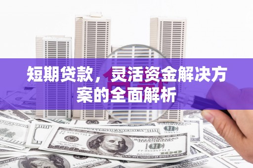 滁州短期贷款，灵活资金解决方案的全面解析