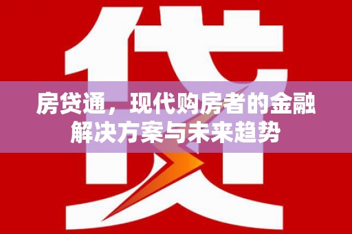滁州房贷通，现代购房者的金融解决方案与未来趋势