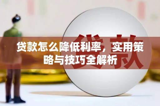 滁州贷款怎么降低利率，实用策略与技巧全解析