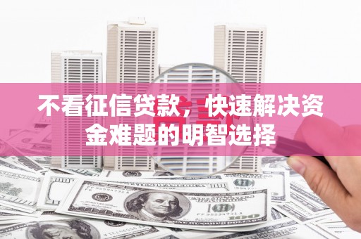滁州不看征信贷款，快速解决资金难题的明智选择