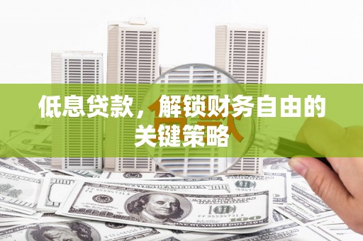 滁州低息贷款，解锁财务自由的关键策略