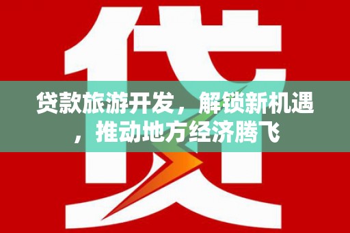 滁州贷款旅游开发，解锁新机遇，推动地方经济腾飞