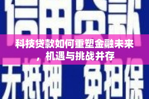 滁州科技贷款如何重塑金融未来，机遇与挑战并存