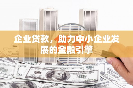 滁州企业贷款，助力中小企业发展的金融引擎