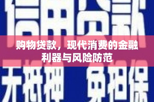 滁州购物贷款，现代消费的金融利器与风险防范