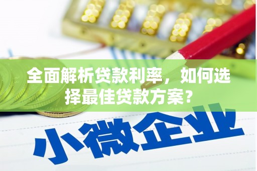 滁州全面解析贷款利率，如何选择最佳贷款方案？