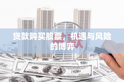 滁州贷款购买股票，机遇与风险的博弈