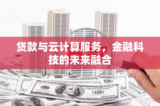 滁州贷款与云计算服务，金融科技的未来融合