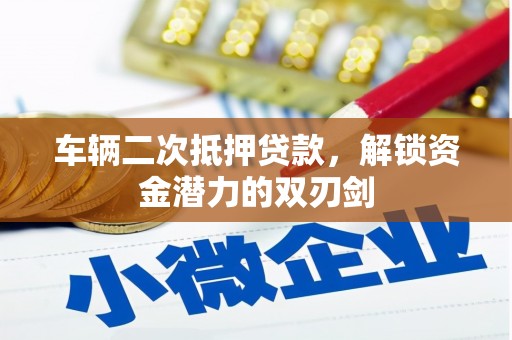 滁州车辆二次抵押贷款，解锁资金潜力的双刃剑