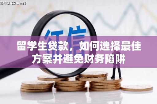 滁州留学生贷款，如何选择最佳方案并避免财务陷阱