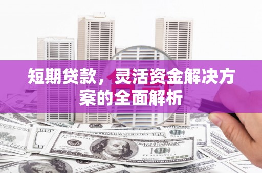 滁州短期贷款，灵活资金解决方案的全面解析