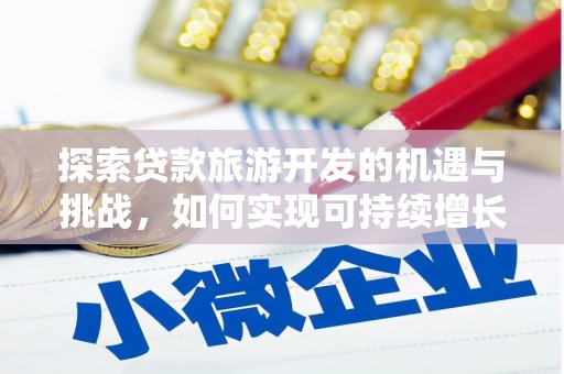 滁州探索贷款旅游开发的机遇与挑战，如何实现可持续增长