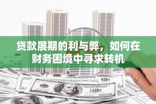 滁州贷款展期的利与弊，如何在财务困境中寻求转机