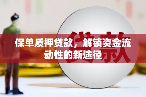 滁州保单质押贷款，解锁资金流动性的新途径