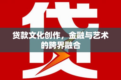 滁州贷款文化创作，金融与艺术的跨界融合