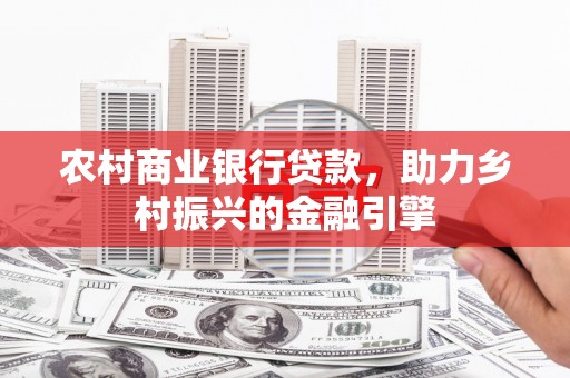滁州农村商业银行贷款，助力乡村振兴的金融引擎