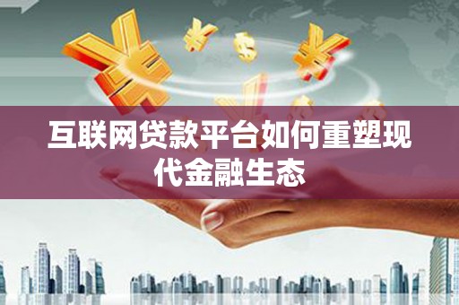 滁州互联网贷款平台如何重塑现代金融生态