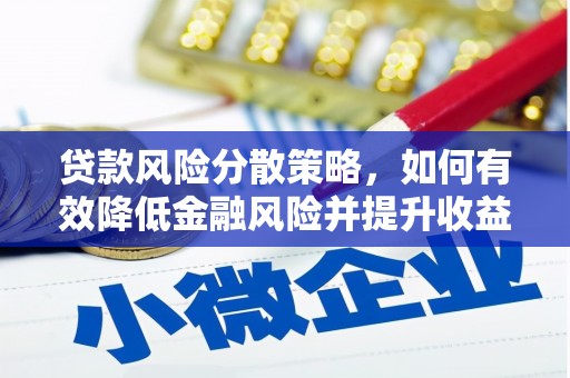 滁州贷款风险分散策略，如何有效降低金融风险并提升收益