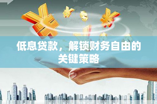 滁州低息贷款，解锁财务自由的关键策略