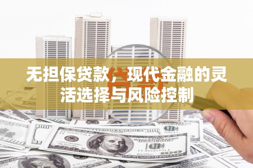 滁州无担保贷款，现代金融的灵活选择与风险控制