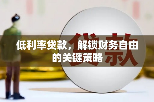 滁州低利率贷款，解锁财务自由的关键策略