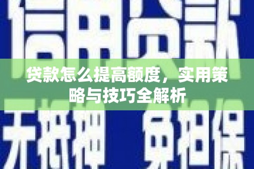 滁州贷款怎么提高额度，实用策略与技巧全解析