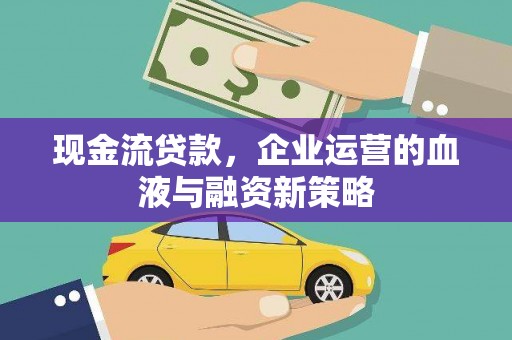 滁州现金流贷款，企业运营的血液与融资新策略
