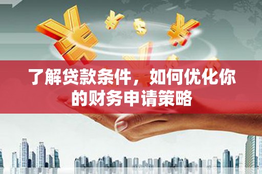 滁州了解贷款条件，如何优化你的财务申请策略
