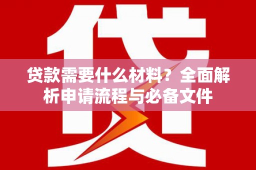 滁州贷款需要什么材料？全面解析申请流程与必备文件