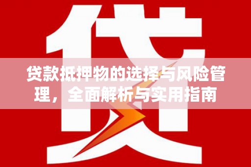 滁州贷款抵押物的选择与风险管理，全面解析与实用指南