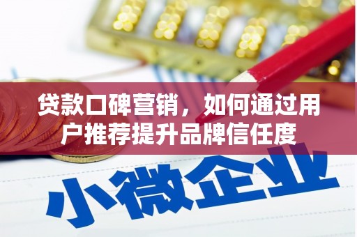 滁州贷款口碑营销，如何通过用户推荐提升品牌信任度