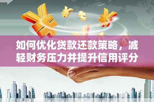 滁州如何优化贷款还款策略，减轻财务压力并提升信用评分