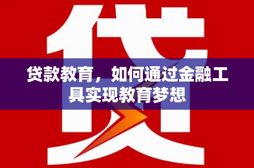 滁州贷款教育，如何通过金融工具实现教育梦想