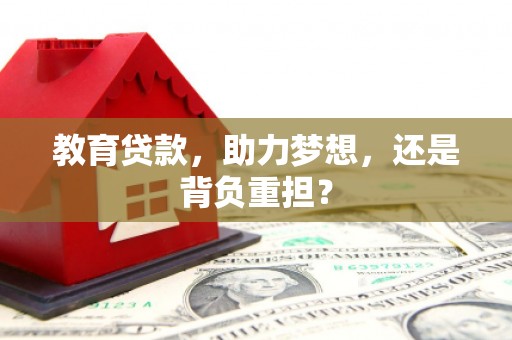 滁州教育贷款，助力梦想，还是背负重担？