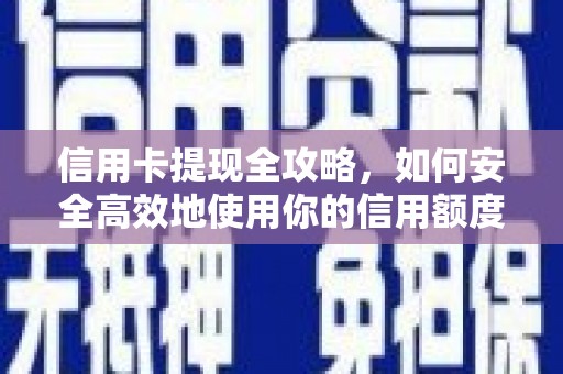滁州信用卡提现全攻略，如何安全高效地使用你的信用额度