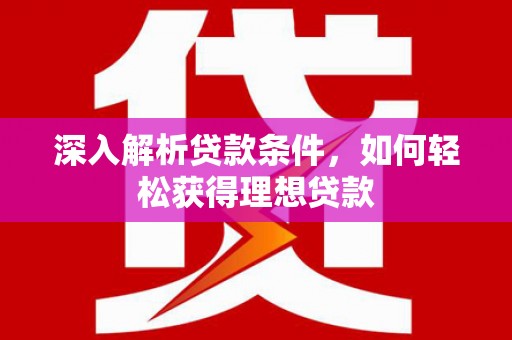 滁州深入解析贷款条件，如何轻松获得理想贷款