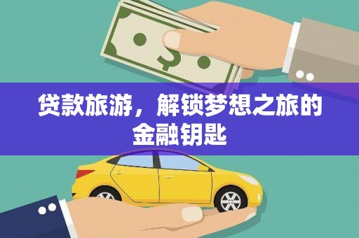 滁州贷款旅游，解锁梦想之旅的金融钥匙