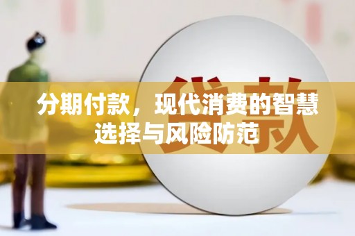 滁州分期付款，现代消费的智慧选择与风险防范