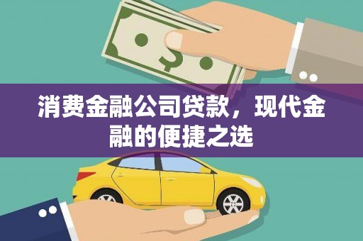 滁州消费金融公司贷款，现代金融的便捷之选