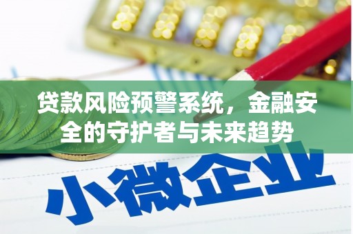 滁州贷款风险预警系统，金融安全的守护者与未来趋势