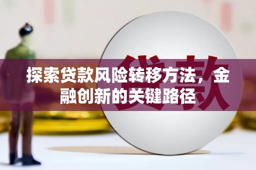 滁州探索贷款风险转移方法，金融创新的关键路径
