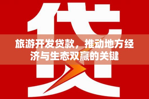 滁州旅游开发贷款，推动地方经济与生态双赢的关键