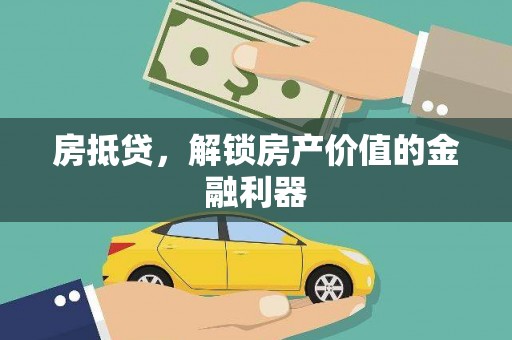 滁州房抵贷，解锁房产价值的金融利器