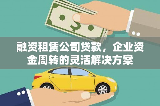 滁州融资租赁公司贷款，企业资金周转的灵活解决方案